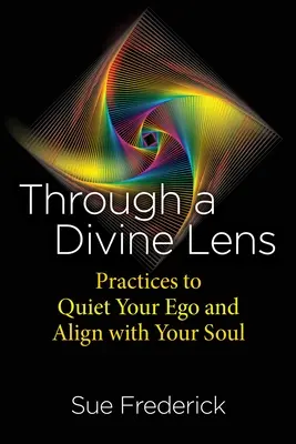 Printr-o lentilă divină: Practici pentru a-ți liniști ego-ul și a te alinia cu sufletul tău - Through a Divine Lens: Practices to Quiet Your Ego and Align with Your Soul