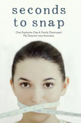 Seconds to Snap - O zi explozivă. O familie distrusă. Coborârea mea în anorexie. - Seconds to Snap - One Explosive Day. A Family Destroyed. My Descent into Anorexia.