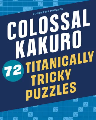 Colossal Kakuro: 72 de puzzle-uri Titanically Tricky - Colossal Kakuro: 72 Titanically Tricky Puzzles