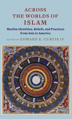 Prin lumile islamului: Identități, credințe și practici musulmane din Asia până în America - Across the Worlds of Islam: Muslim Identities, Beliefs, and Practices from Asia to America