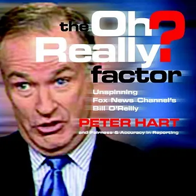 The Oh Really? Factor: Dezbinarea lui Bill O'Reilly de la Fox News Channel - The Oh Really? Factor: Unspinning Fox News Channel's Bill O'Reilly