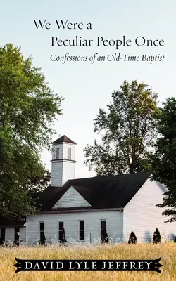 Am fost odată un popor ciudat: Confesiunile unui baptist de altădată - We Were a Peculiar People Once: Confessions of an Old-Time Baptist