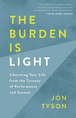 Povara este ușoară: Liberating Your Life from the Tyranny of Performance and Success (Eliberarea vieții tale de tirania performanței și a succesului) - The Burden Is Light: Liberating Your Life from the Tyranny of Performance and Success