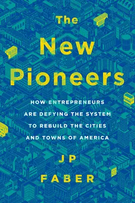 The New Pioneers: How Entrepreneurs Are Defying the System to Rebuild the Cities and Towns of America (Cum antreprenorii sfidează sistemul pentru a reconstrui orașele Americii) - The New Pioneers: How Entrepreneurs Are Defying the System to Rebuild the Cities and Towns of America
