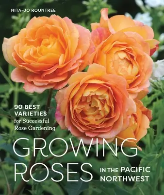 Cultivarea trandafirilor în nord-vestul Pacificului: 90 cele mai bune soiuri pentru o grădinărit reușită a trandafirilor - Growing Roses in the Pacific Northwest: 90 Best Varieties for Successful Rose Gardening