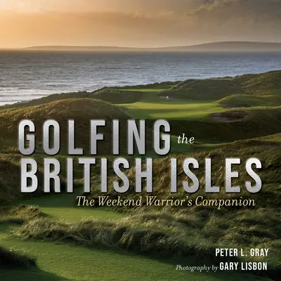 Golfing the British Isles: The Weekend Warrior's Companion (Însoțitorul războinicului de weekend) - Golfing the British Isles: The Weekend Warrior's Companion