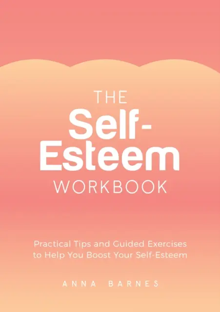 Carte de lucru despre stima de sine - Sfaturi practice și exerciții ghidate pentru a vă ajuta să vă stimulați stima de sine - Self-Esteem Workbook - Practical Tips and Guided Exercises to Help You Boost Your Self-Esteem