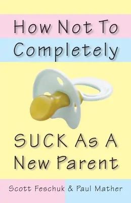 Cum să nu sugi complet ca un nou părinte - How Not to Completely Suck as a New Parent