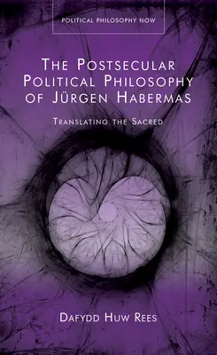 Filosofia politică postseculară a lui Jurgen Habermas - Translating the Sacred - Postsecular Political Philosophy of Jurgen Habermas - Translating the Sacred