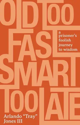 Bătrân prea repede, deștept prea târziu: Călătoria nebunească a unui prizonier către înțelepciune - Old Too Fast, Smart Too Late: A Prisoner's Foolish Journey to Wisdom