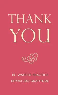Mulțumesc - 101 moduri de a practica recunoștința fără efort - Thank You - 101 Ways to Practice Effortless Gratitude