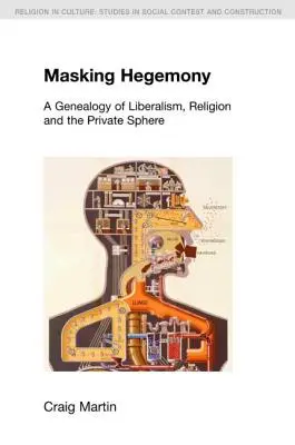 Mascarea hegemoniei: O genealogie a liberalismului, religiei și sferei private - Masking Hegemony: A Genealogy of Liberalism, Religion and the Private Sphere