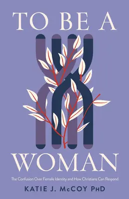 To Be a Woman: Confuzia cu privire la identitatea feminină și cum pot răspunde creștinii - To Be a Woman: The Confusion Over Female Identity and How Christians Can Respond
