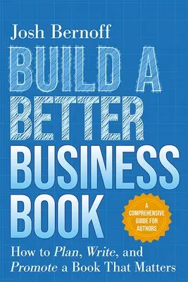 Construiți o carte de afaceri mai bună: Cum să planificați, să scrieți și să promovați o carte care contează. un ghid cuprinzător pentru autori - Build a Better Business Book: How to Plan, Write, and Promote a Book That Matters. a Comprehensive Guide for Authors