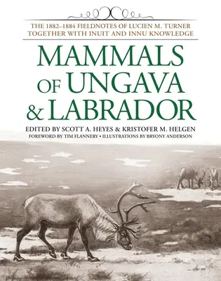 Mamiferele din Ungava și Labrador: The 1882-1884 Fieldnotes of Lucien M. Turner Together with Inuit and Innu Knowledge - Mammals of Ungava & Labrador: The 1882-1884 Fieldnotes of Lucien M. Turner Together with Inuit and Innu Knowledge