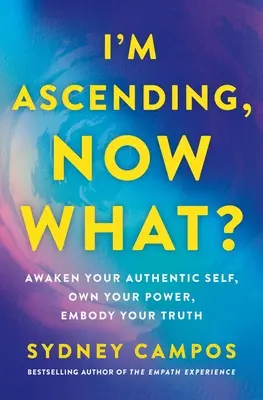 Mă înalț, acum ce? Trezește-ți sinele autentic, stăpânește-ți puterea, întruchipează-ți adevărul - I'm Ascending, Now What?: Awaken Your Authentic Self, Own Your Power, Embody Your Truth