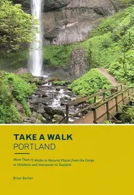 Take a Walk: Portland: Mai mult de 75 de plimbări în locuri naturale de la Gorge la Hillsboro și de la Vancouver la Tualatin - Take a Walk: Portland: More Than 75 Walks in Natural Places from the Gorge to Hillsboro and Vancouver to Tualatin