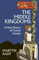 Regatele mijlocii - O nouă istorie a Europei Centrale - Middle Kingdoms - A New History of Central Europe