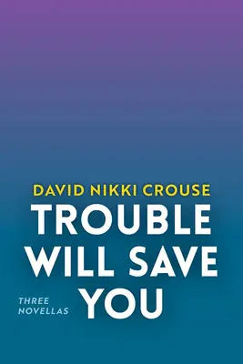 Trouble Will Save You: Trei romane - Trouble Will Save You: Three Novellas