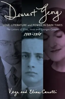 Dragă Georg: Dragoste, literatură și putere în vremuri întunecate: The Letters of Elias, Veza, and Georges Canetti, 1933-1948 - Dearest Georg: Love, Literature, and Power in Dark Times: The Letters of Elias, Veza, and Georges Canetti, 1933-1948