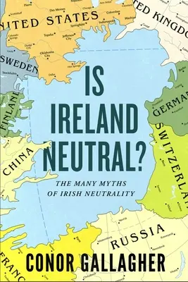 Este Irlanda neutră?: Numeroasele mituri ale neutralității irlandeze - Is Ireland Neutral?: The Many Myths of Irish Neutrality
