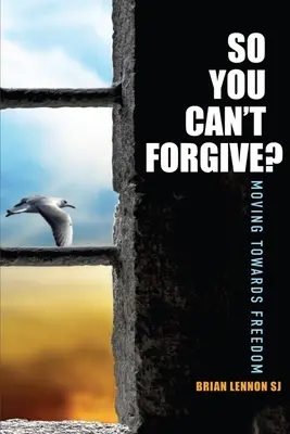 Deci nu poți ierta - Către libertate (Lennon Brian (SJ)) - So You Can't Forgive - Moving Towards Freedom (Lennon Brian (SJ))