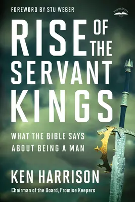 Ascensiunea regilor slujitori: Ce spune Biblia despre a fi bărbat - Rise of the Servant Kings: What the Bible Says about Being a Man