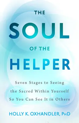 Soul of the Helper - Șapte etape pentru a vedea sacrul din tine, astfel încât să îl poți vedea la alții - Soul of the Helper - Seven Stages to Seeing the Sacred Within Yourself So You Can See It in Others