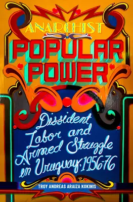 Puterea populară anarhistă: Munca disidentă și lupta armată în Uruguay, 1956-76 - Anarchist Popular Power: Dissident Labor and Armed Struggle in Uruguay, 1956-76