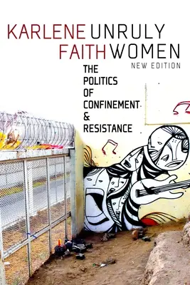 Unruly Women: Politica îngrădirii și a rezistenței: The Politics of Confinement and Resistance - Unruly Women: The Politics of Confinement and Resistance