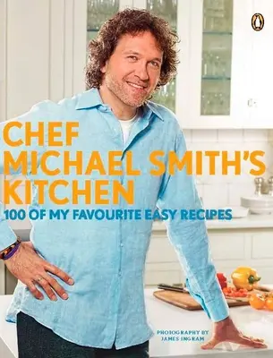 Bucătăria lui Chef Michael Smith: 100 dintre rețetele mele preferate ușoare: O carte de bucate - Chef Michael Smith's Kitchen: 100 of My Favourite Easy Recipes: A Cookbook