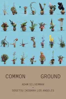 Adam Silverman: Un teren comun: Cu Sogetsu Ikebana Los Angeles - Adam Silverman: Common Ground: With Sogetsu Ikebana Los Angeles