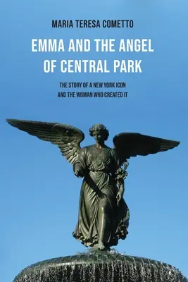 Emma și îngerul din Central Park: The Story of a New York Icon and the Woman Who Created It (Povestea unei icoane din New York și a femeii care a creat-o) - Emma and the Angel of Central Park: The Story of a New York Icon and the Woman Who Created It