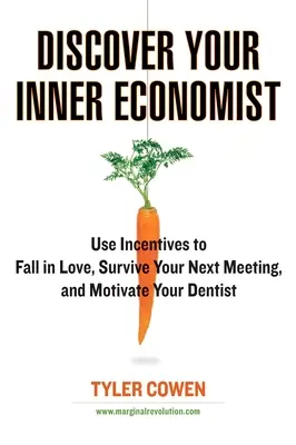 Descoperă-ți economistul interior: Utilizați stimulentele pentru a vă îndrăgosti, a supraviețui următoarei întâlniri și a vă motiva dentistul - Discover Your Inner Economist: Use Incentives to Fall in Love, Survive Your Next Meeting, and Motivate Your Dentist