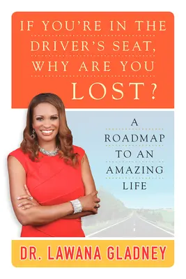 Dacă ești în scaunul șoferului, de ce ești pierdut? - O foaie de parcurs către o viață uimitoare - If You're In the Driver's Seat, Why Are You Lost? - A Roadmap to an Amazing Life
