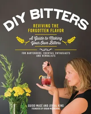 Amari DIY: Reînvierea aromei uitate - Un ghid pentru fabricarea propriilor bitteruri pentru barmani, entuziaști ai cocktailurilor, erbaliști, a - DIY Bitters: Reviving the Forgotten Flavor - A Guide to Making Your Own Bitters for Bartenders, Cocktail Enthusiasts, Herbalists, a