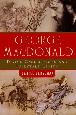 George MacDonald: Nepăsare divină și lejeritate de basm - George MacDonald: Divine Carelessness and Fairytale Levity