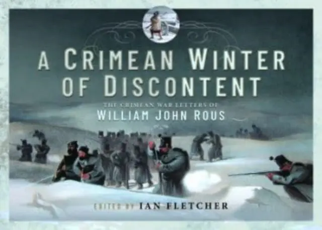 O iarnă de nemulțumire în Crimeea: Scrisorile lui William John Rous din timpul războiului din Crimeea - A Crimean Winter of Discontent: The Crimean War Letters of William John Rous