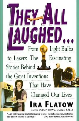 Toți au râs...: De la becuri la lasere: Poveștile fascinante din spatele marilor invenții: The Fascinating Stories Behind the Great Inventions - They All Laughed...: From Light Bulbs to Lasers: The Fascinating Stories Behind the Great Inventions