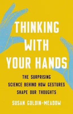 Thinking with Your Hands: Știința surprinzătoare din spatele modului în care gesturile ne modelează gândurile - Thinking with Your Hands: The Surprising Science Behind How Gestures Shape Our Thoughts