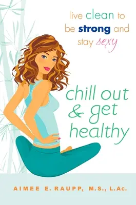 Chill Out and Get Healthy (Relaxează-te și fii sănătos): Trăiește curat pentru a fi puternic și a rămâne sexy - Chill Out and Get Healthy: Live Clean to Be Strong and Stay Sexy