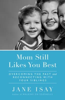 Mama încă te place cel mai mult: Depășirea trecutului și reconectarea cu frații tăi - Mom Still Likes You Best: Overcoming the Past and Reconnecting with Your Siblings