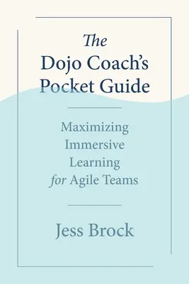 Ghidul de buzunar al antrenorului Dojo: Maximizarea învățării imersive pentru echipele Agile - The Dojo Coach's Pocket Guide: Maximizing Immersive Learning for Agile Teams