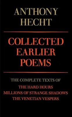 Collected Earlier Poems of Anthony Hecht: Textele complete ale pieselor Hard Hours, Millions of Strange Shadows și Venetian Vespers - Collected Earlier Poems of Anthony Hecht: The Complete Texts of the Hard Hours, Millions of Strange Shadows, and the Venetian Vespers