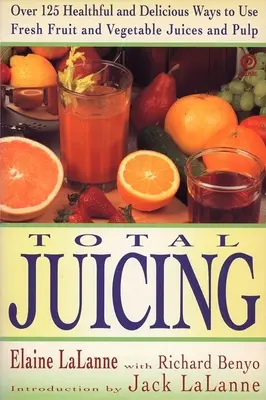 Total Juicing: Peste 125 de moduri sănătoase și delicioase de utilizare a sucurilor și pulpei proaspete de fructe și legume - Total Juicing: Over 125 Healthful and Delicious Ways to Use Fresh Fruit and Vegetable Juices and Pulp