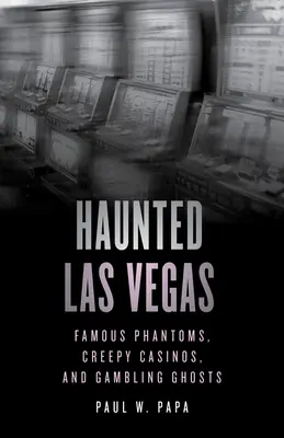 Las Vegas bântuit: Fantome faimoase, cazinouri înfiorătoare și fantome ale jocurilor de noroc - Haunted Las Vegas: Famous Phantoms, Creepy Casinos, and Gambling Ghosts