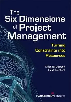 Cele șase dimensiuni ale managementului proiectelor: Transformarea constrângerilor în resurse - The Six Dimensions of Project Management: Turning Constraints Into Resources