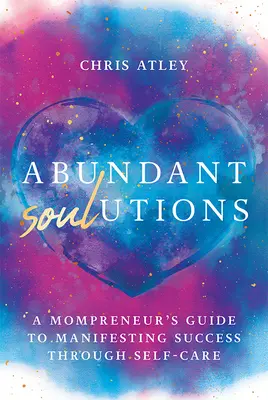 Abundant Soul-Utions: Ghidul unei mame antreprenoare pentru manifestarea succesului prin îngrijirea de sine - Abundant Soul-Utions: A Mompreneur's Guide to Manifesting Success Through Self-Care