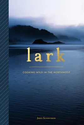Lark: Gătitul sălbatic în nord-vest - Lark: Cooking Wild in the Northwest