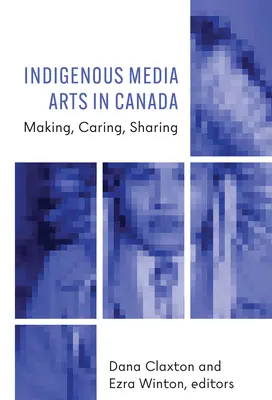Arte media indigene în Canada: Realizarea, îngrijirea, împărtășirea - Indigenous Media Arts in Canada: Making, Caring, Sharing